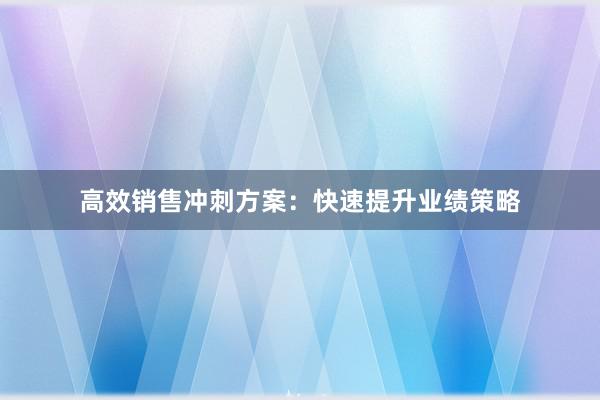 高效销售冲刺方案：快速提升业绩策略