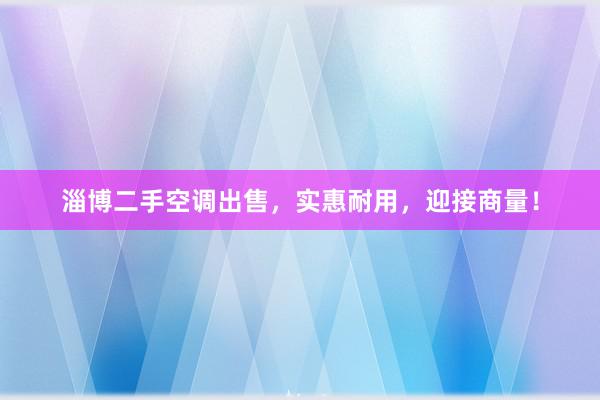 淄博二手空调出售，实惠耐用，迎接商量！