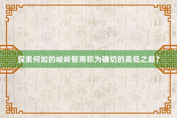 探索何如的峻岭智商称为确切的高低之巅？